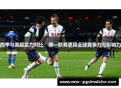 西甲与英超实力对比：哪一联赛更具全球竞争力与影响力