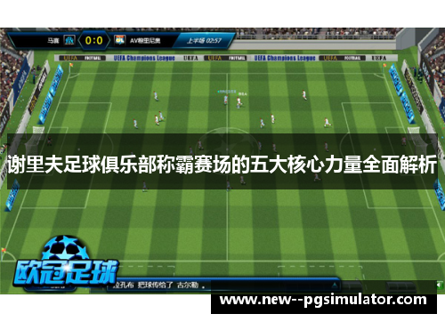 谢里夫足球俱乐部称霸赛场的五大核心力量全面解析 谢里夫足球俱乐部称霸赛场的五大核心力量全面解析