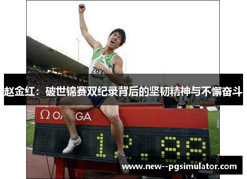 赵金红:破世锦赛双纪录背后的坚韧精神与不懈奋斗 赵金红:破世锦赛双纪录背后的坚韧精神与不懈奋斗