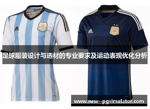 足球服装设计与选材的专业要求及运动表现优化分析 足球服装设计与选材的专业要求及运动表现优化分析
