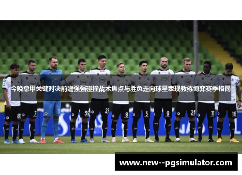 今晚意甲关键对决前瞻强强碰撞战术焦点与胜负走向球星表现教练博弈赛季格局 今晚意甲关键对决前瞻强强碰撞战术焦点与胜负走向球星表现教练博弈赛季格局