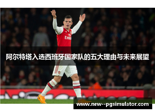 阿尔特塔入选西班牙国家队的五大理由与未来展望