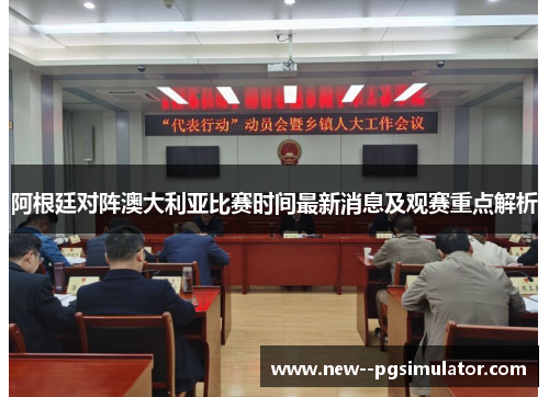 阿根廷对阵澳大利亚比赛时间最新消息及观赛重点解析