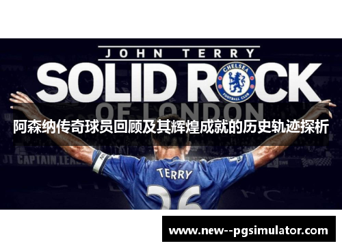 阿森纳传奇球员回顾及其辉煌成就的历史轨迹探析