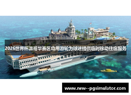 2026世界杯温哥华赛区将用游轮为球迷提供临时移动住宿服务