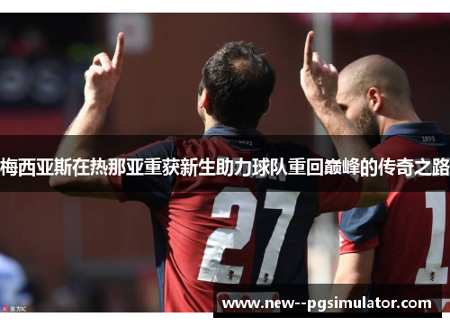 梅西亚斯在热那亚重获新生助力球队重回巅峰的传奇之路