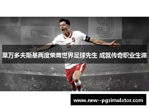 莱万多夫斯基两度荣膺世界足球先生 成就传奇职业生涯