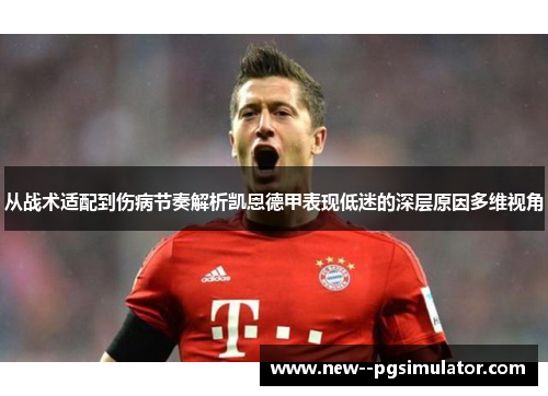 从战术适配到伤病节奏解析凯恩德甲表现低迷的深层原因多维视角