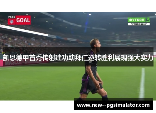 凯恩德甲首秀传射建功助拜仁逆转胜利展现强大实力