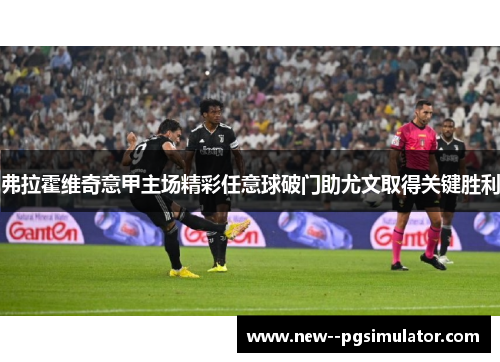 弗拉霍维奇意甲主场精彩任意球破门助尤文取得关键胜利