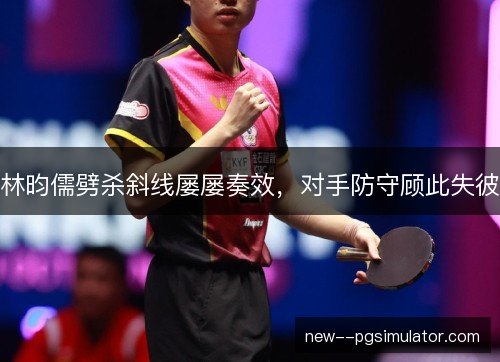 林昀儒劈杀斜线屡屡奏效，对手防守顾此失彼